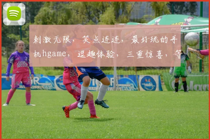刺激无限，笑点连连，最好玩的手机hgame，逗趣体验，三重惊喜，等你来战
