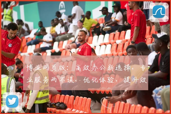 博业网页版：高效办公新选择，专业服务两不误，优化体验，提升效率