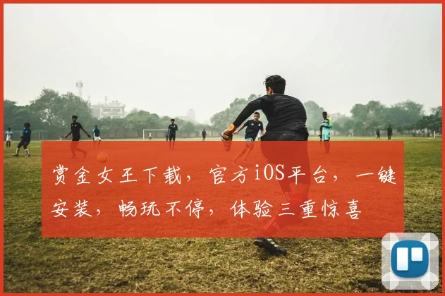 赏金女王下载，官方iOS平台，一键安装，畅玩不停，体验三重惊喜