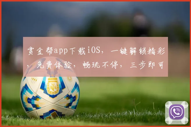 赏金帮app下载iOS，一键解锁精彩，免费体验，畅玩不停，三步即可完成，不容错过