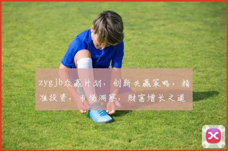 zygjb众赢计划，创新共赢策略，精准投资，市场洞察，财富增长之道