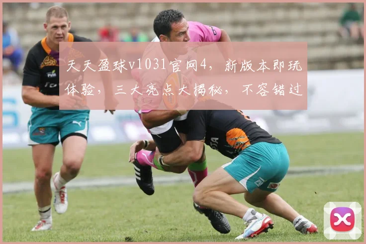天天盈球v1031官网4，新版本即玩体验，三大亮点大揭秘，不容错过