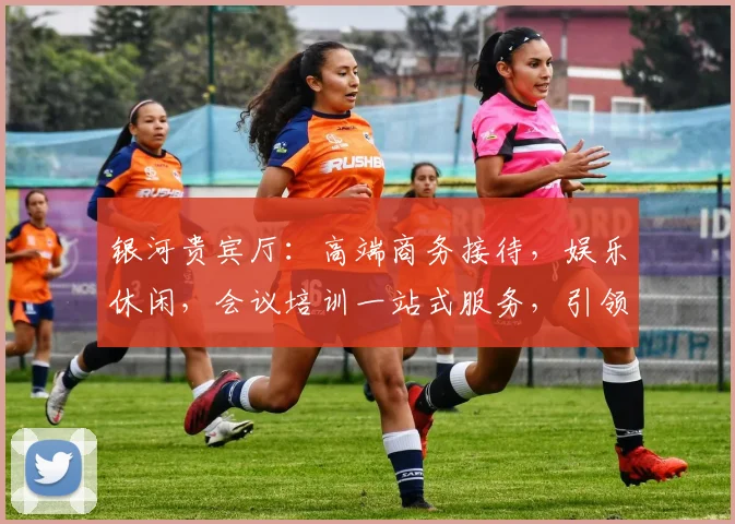 银河贵宾厅：高端商务接待，娱乐休闲，会议培训一站式服务，引领奢华体验。