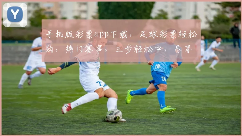 手机版彩票app下载，足球彩票轻松购，热门赛事，三步轻松中，尽享快乐